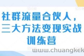 社群流量合伙人，三大方法变现实战训练营