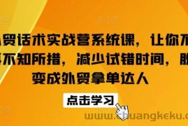 外贸话术实战营系统课，让你不再不知所措，减少试错时间，脱变成外贸拿单达人