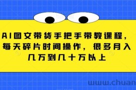 AI图文带货手把手带教课程，每天碎片时间操作，很多月入几万到几十万以上