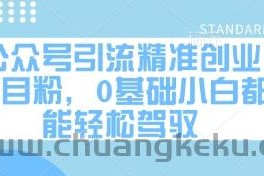 公众号引流精准创业项目粉，0基础小白都能轻松驾驭