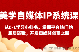 美学自媒体IP系统课-从0-1学习小红书，掌握平台热门的底层逻辑，开启自媒体创富之路