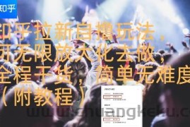 知乎拉新自撸玩法，可无限放大化去做，全程干货，简单无难度(附教程)