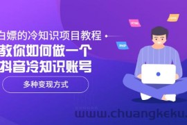 （3170期）白嫖的冷知识项目教程，教你如何做一个抖音冷知识账号，多种变现方式