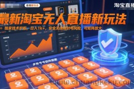最新淘宝无人直播新玩法，独家技术护航，日入1k+，安全无违规封号风险，可矩阵放大【揭秘】
