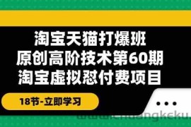 淘宝天猫原创高阶技术打爆班【第60期】淘宝虚拟怼付费项目（18节）