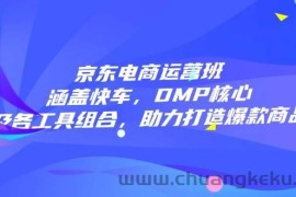 （14131期）京东电商运营班：涵盖快车，DMP核心及各工具组合，助力打造爆款商品