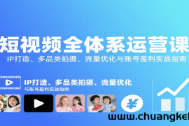 短视频全体系运营课：IP打造、多品类拍摄、流量优化与账号盈利实战指南