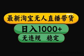 （17300期）淘宝【最新】无人直播，独家技术，日入2K+，无违规无封号，可矩阵，长期稳定