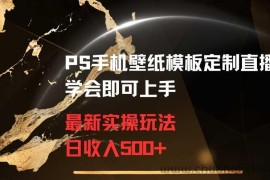 PS手机壁纸模板定制直播最新实操玩法学会即可上手日收入500+【揭秘】