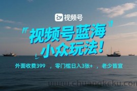 视频号蓝海小众玩法！外面收费399，零门槛日入3张+，老少皆宜