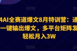 2024AI全赛道爆文8月特训营：通过AI指令一键输出爆文，多平台矩阵发布，轻松月入3W【揭秘】