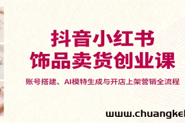 抖音小红书饰品卖货创业课，账号搭建、AI模特生成与开店上架营销全流程