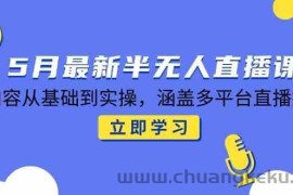 5月最新半无人直播课，内容从基础到实操，涵盖多平台直播技巧