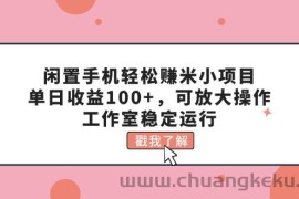 （11562期）闲置手机轻松赚米小项目，单日收益100+，可放大操作，工作室稳定运行