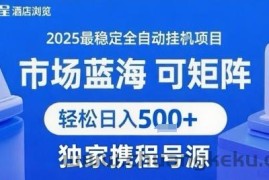 携程浏览全自动挂G项目，单账号每日收益30-40米 附号源可矩阵 轻松日入5张+【揭秘】