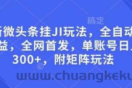 最新微头条挂JI玩法，全自动撸收益，全网首发，单账号日入300+，附矩阵玩法【揭秘】