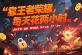 靠王者荣耀，每天花两小时，多种变现，拉新、账号租赁，账号交易，月入几个W【揭秘】