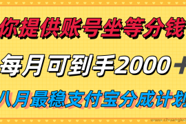 你提供账号我们发视频，每月到手2k＋，八月最稳支付宝分成计划玩法来袭！