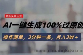 （15605期）头条最新玩法，AI一键生成100%过原创，操作简单，3分钟一条，月入3W＋