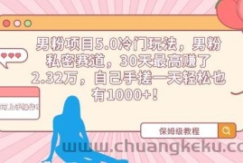 男粉项目5.0冷门玩法，男粉私密赛道，30天最高赚了2.32万，自己手搓一天轻松也有1000+【揭秘】