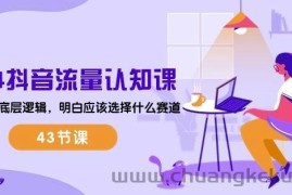 2024抖音流量认知课：掌握流量底层逻辑，明白应该选择什么赛道 (43节课)