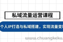 私域流量运营课程，个人IP打造与私域搭建，助力学员实现流量变现