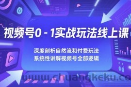 视频号0-1实战玩法线上课，深度剖析自然流和付费玩法，统性讲解视频号全部逻辑