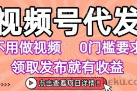 视频号代发，不用剪辑不用做视频，0门槛要求，领取发布就有收益，任务没有无上限，小白轻松上手【揭秘】