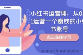 小红书运营课，从0到1运营一个赚钱的小红书账号