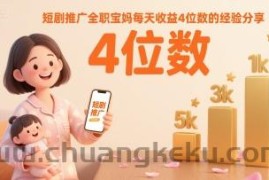 短剧推广全职宝妈每天收益4位数的经验分享