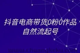 抖音电商带货0粉0作品自然流起号，抖音电商教程