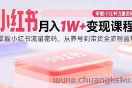 （15885期）小红书月入1W+变现课程：掌握小红书流量密码，从养号到带货全流程盈利