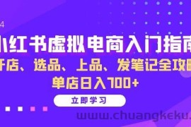 （13185期）小红书虚拟电商入门指南：开店、选品、上品、发笔记全攻略 单店日入700+