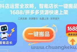 （15854期）抖店运营全攻略，智能店长一键搬品，1688/拼多多货源快速上架