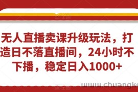 无人直播卖课升级玩法，打造日不落直播间，24小时不下播，稳定日入1000+【揭秘】