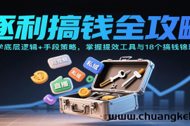 逐利搞钱全攻略：学底层逻辑+手段策略，掌握提效工具与18个搞钱锦囊（更新11月）