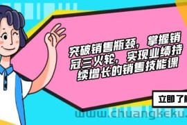 （12965期）突破销售瓶颈，掌握销冠三火轮，实现业绩持续增长的销售技能课