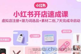 （15935期）小红书开店速成课，虚拟店注册+潜力词选品+素材二创，7天完成冷启动