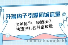 开篇钩子引爆同城流量，简单易学，模版操作，快速提升视频播放量（18节课）