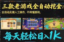 三款老游戏全自动挖金：全自动无需人工操作，不用懂游戏，每天轻松日入1k【揭秘】