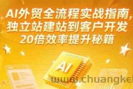 AI外贸全流程实战指南，独立站建站到客户开发，20倍效率提升秘籍(更新6月)