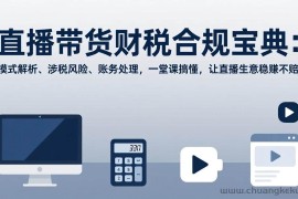（17354期）直播带货财税合规宝典：模式解析、涉税风险、账务处理，一堂课搞懂，让直播生意稳赚不赔