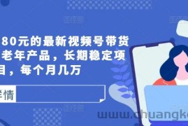 外面卖1980元的最新视频号带货技术，中老年产品，长期稳定项目，每个月几万