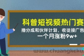 科普短视频热门赛道：撸分成和伙伴计划，收徒接广告卖号，一个月涨粉9w+