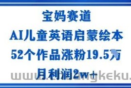 宝妈赛道：AI儿童英语启蒙绘本52个作品涨粉19.5W月利润2w+