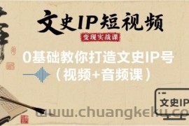 文史IP短视频变现实战课，0基础教你打造文史IP号(视频+音频课)