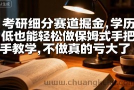 考研细分赛道掘金，日入1k+，学历低也能轻松做保姆式手把手教学，不做真的亏大了【揭秘】