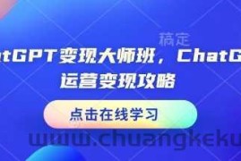 ChatGPT变现大师班，ChatGPT运营变现攻略