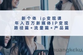 （11971期）新个体 ip变现课，年入百万新媒体IP变现，路径篇+流量篇+产品篇