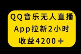 QQ音乐无人直播APP拉新，2小时收入4200，不封号新玩法【揭秘】